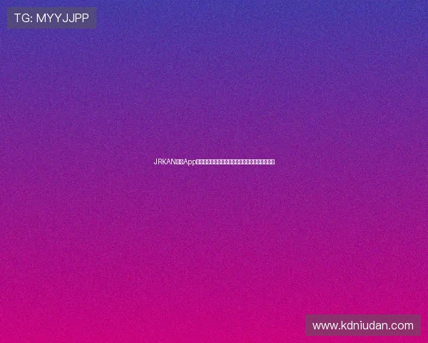 JRKAN直播App官网免费下载地址一站式获取详细教程与安装步骤 JRKAN直播App官网免费下载地址一站式获取详细教程与安装步骤